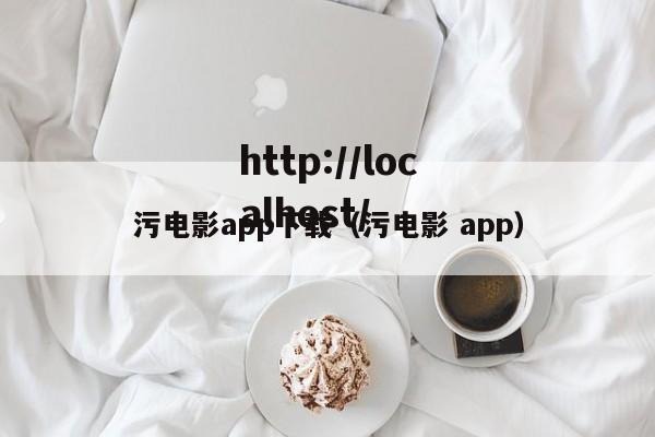 污电影app下载（污电影 app）