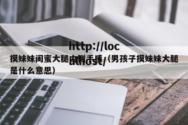 摸妹妹闺蜜大腿内侧手感（男孩子摸妹妹大腿是什么意思）