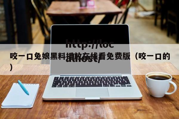 咬一口兔娘黑料播放在线看免费版（咬一口的）