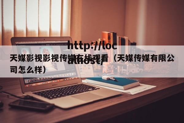 天媒影视影视传媒在线观看（天媒传媒有限公司怎么样）